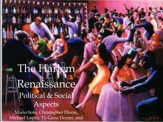 The Harlem
Renaissance
Political & Social
Aspects
Mario Soto, Christopher Dixon,
Michael Lopez, Ty-Gena Dozier, and
 