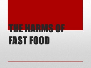 THE HARMS OF
FAST FOOD
 