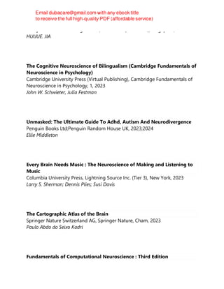 Jenny Stanford Publishing Pte Ltd, CRC Press (Unlimited), Singapore, 2023
HUIJUE. JIA
The Cognitive Neuroscience of Bilingualism (Cambridge Fundamentals of
Neuroscience in Psychology)
Cambridge University Press (Virtual Publishing), Cambridge Fundamentals of
Neuroscience in Psychology, 1, 2023
John W. Schwieter, Julia Festman
Unmasked: The Ultimate Guide To Adhd, Autism And Neurodivergence
Penguin Books Ltd;Penguin Random House UK, 2023;2024
Ellie Middleton
Every Brain Needs Music : The Neuroscience of Making and Listening to
Music
Columbia University Press, Lightning Source Inc. (Tier 3), New York, 2023
Larry S. Sherman; Dennis Plies; Susi Davis
The Cartographic Atlas of the Brain
Springer Nature Switzerland AG, Springer Nature, Cham, 2023
Paulo Abdo do Seixo Kadri
Fundamentals of Computational Neuroscience : Third Edition
 