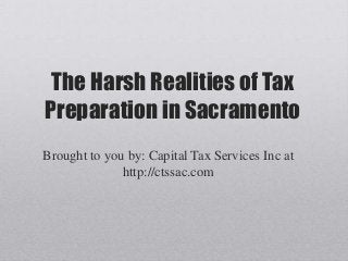 The Harsh Realities of Tax
Preparation in Sacramento
Brought to you by: Capital Tax Services Inc at
http://ctssac.com
 