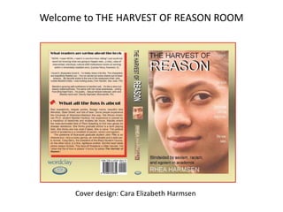 Welcome to THE HARVEST OF REASON ROOM Welcome to The Harvest of Reason RoomCover design: Cara Elizabeth Harmsen 