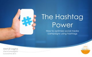 S
How to optimize social media
campaigns using hashtags
The Hashtag
Power
Mehdi Lagha
#TechCampAlgeria
Constantine 2015
 