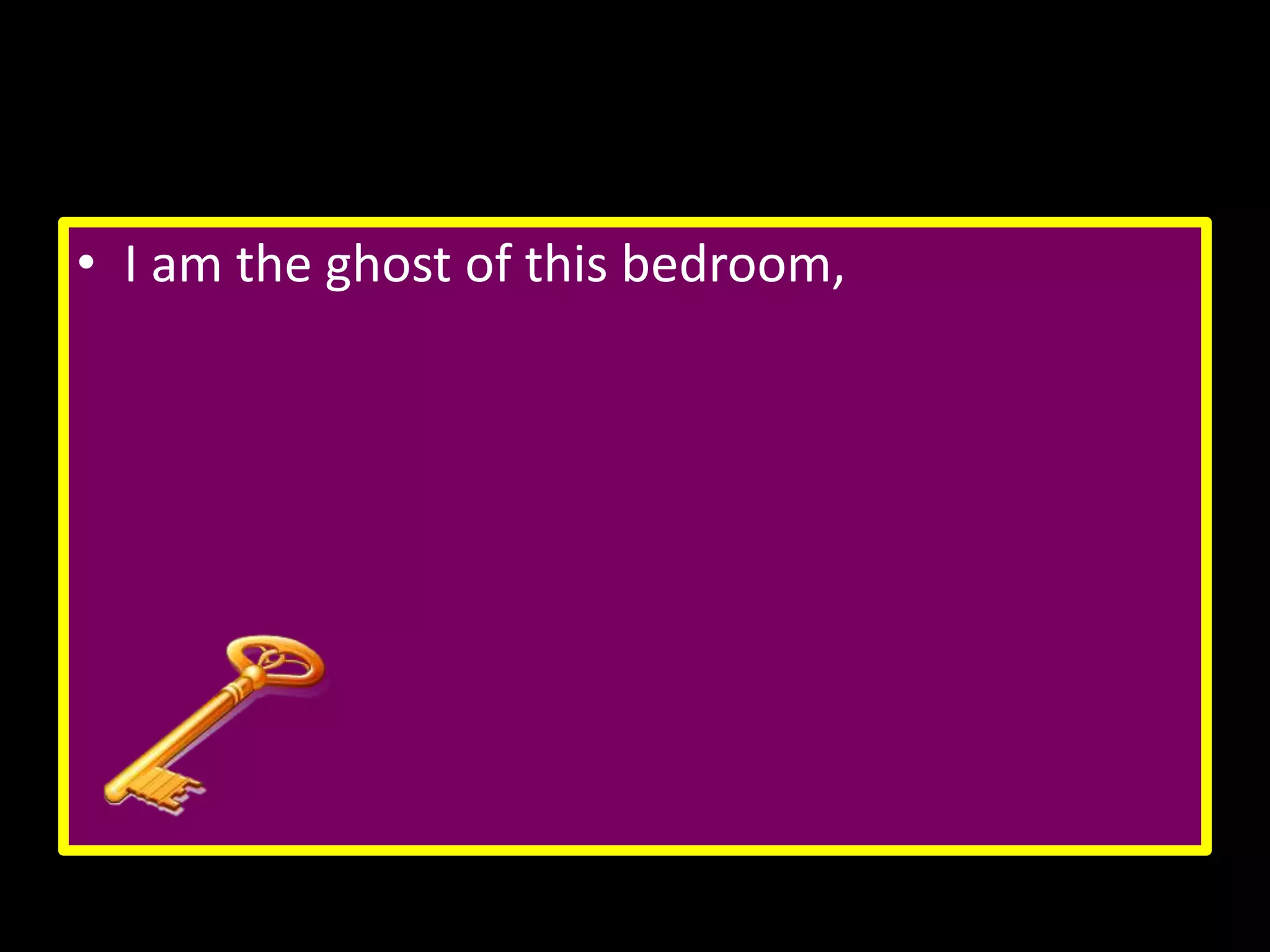 • I am the ghost of this bedroom,

 