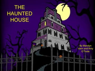 THE
HAUNTED
HOUSE

The Haunted House
By Marolyn Vann and Amy O’Toole

By Marolyn
Vann and Amy
O’Toole

 