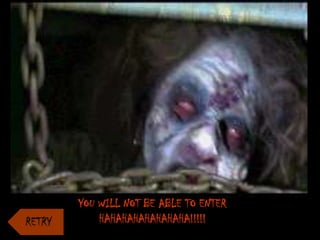 YOU WILL NOT BE ABLE TO ENTER
    HAHAHAHAHAHAHAHA!!!!!
 