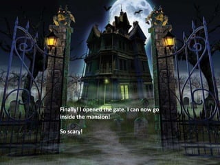 Finally! I opened the gate. I can now go
inside the mansion!

So scary!
 
