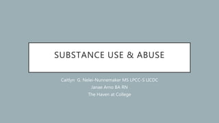SUBSTANCE USE & ABUSE
Caitlyn G. Nelei-Nunnemaker MS LPCC-S LICDC
Janae Arno BA RN
The Haven at College
 