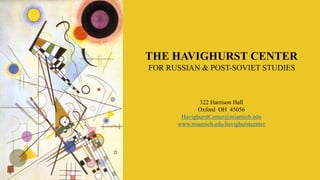 322 Harrison Hall
Oxford OH 45056
HavighurstCenter@miamioh.edu
www.miamioh.edu/havighurstcenter
FOR RUSSIAN & POST-SOVIET STUDIES
THE HAVIGHURST CENTER
 