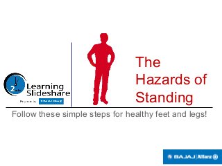 The
Hazards of
Standing
Follow these simple steps for healthy feet and legs!
 