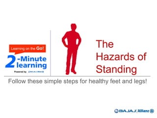 The
Hazards of
Standing
Follow these simple steps for healthy feet and legs!
 