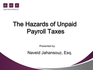 The Hazards of Unpaid
Payroll Taxes
Presented by:
Naveid Jahansouz, Esq.
 