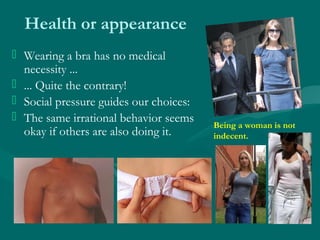 Health or appearance
 Wearing a bra has no medical
necessity ...
 ... Quite the contrary!
 Social pressure guides our c...