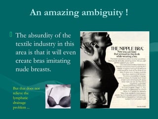 An amazing ambiguity !
 The absurdity of the
textile industry in this
area is that it will even
create bras imitating
nud...