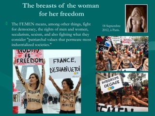 The breasts of the woman
for her freedom
 The FEMEN means, among other things, fight
for democracy, the rights of men and...