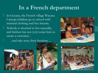 In a French department
 In Guyana, the French village Wayana
Camopi children go to school with
minimal clothing and free ...
