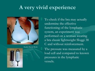A very vivid experience
 To check if the bra may actually
undermine the effective
functioning of the lymphatic
system, an...