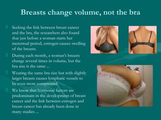 Breasts change volume, not the bra
 Seeking the link between breast cancer
and the bra, the researchers also found
that j...