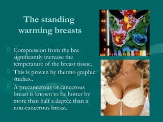 The standing
warming breasts
 Compression from the bra
significantly increase the
temperature of the breast tissue.
 Thi...