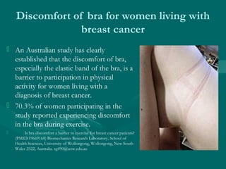 Discomfort of bra for women living with
breast cancer
 An Australian study has clearly
established that the discomfort of...