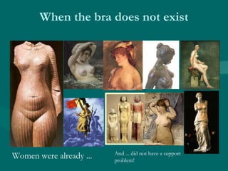 When the bra does not exist
Women were already ... And ... did not have a support
problem!
 