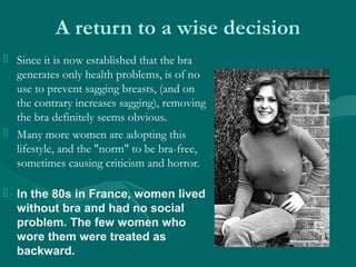 A return to a wise decision
 Since it is now established that the bra
generates only health problems, is of no
use to pre...