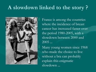 A slowdown linked to the story ?
 France is among the countries
where the incidence of breast
cancer has increased faster...