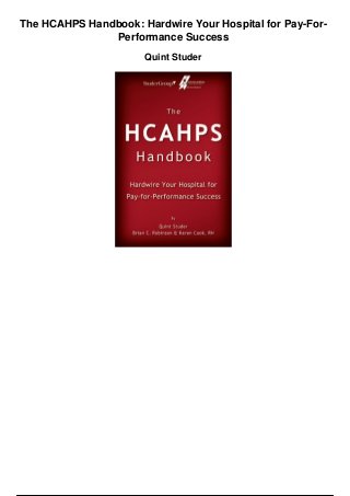 The HCAHPS Handbook: Hardwire Your Hospital for Pay-For-
Performance Success
Quint Studer
 