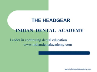 THE HEADGEAR
INDIAN DENTAL ACADEMY
Leader in continuing dental education
www.indiandentalacademy.com

www.indiandentalacademy.com

 