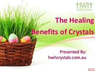 Presented By:
hwhcrystals.com.au
The Healing
Benefits of Crystals
 
