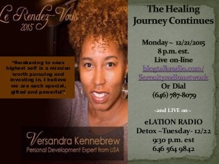 eLATION RADIO
Detox ~Tuesday- 12/22
9:30 p.m. est
646 564 9842
~and LIVE on~
“Awakening to ones
highest self is a mission
worth pursuing and
investing in. I believe
we are each special,
gifted and powerful”.
 