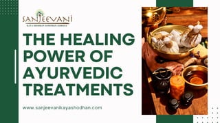 www.sanjeevanikayashodhan.com
THE HEALING
POWER OF
AYURVEDIC
TREATMENTS
 