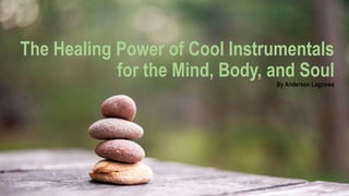 The Healing Power of Cool Instrumentals
for the Mind, Body, and Soul
By Anderson Lagoswa
 
