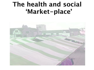 The health and social
   ‘Market-place’
 