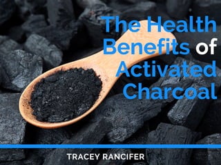 The Health
Benefits of
Activated
Charcoal
TRACEY RANCIFER
 