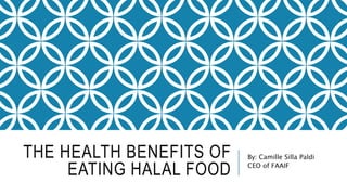 THE HEALTH BENEFITS OF
EATING HALAL FOOD
By: Camille Silla Paldi
CEO of FAAIF
 