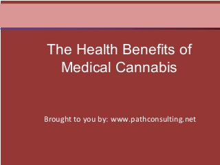 Brought to you by: www.pathconsulting.net
The Health Benefits of
Medical Cannabis
 