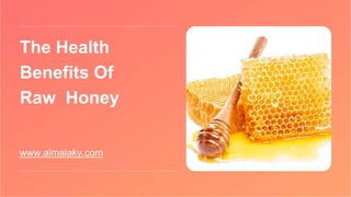 The Health
Benefits Of
Raw Honey
www.almalaky.com
 