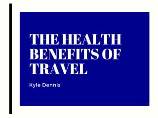 THE HEALTH
BENEFITS OF
TRAVEL
Kyle Dennis
 