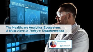 The Healthcare Analytics Ecosystem:
A Must-Have in Today’s Transformation
 
