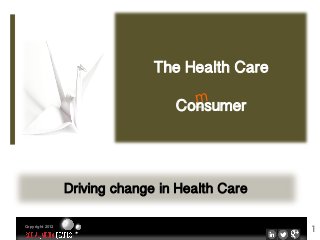 The Health Care!
                                       !
                                    m!
                                 Consumer!
                                         !


                 Driving change in Health Care!

                                                  1
Copyright 2012
 
