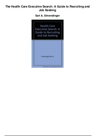 The Health Care Executive Search: A Guide to Recruiting and
Job Seeking
Earl A. Simendinger
 