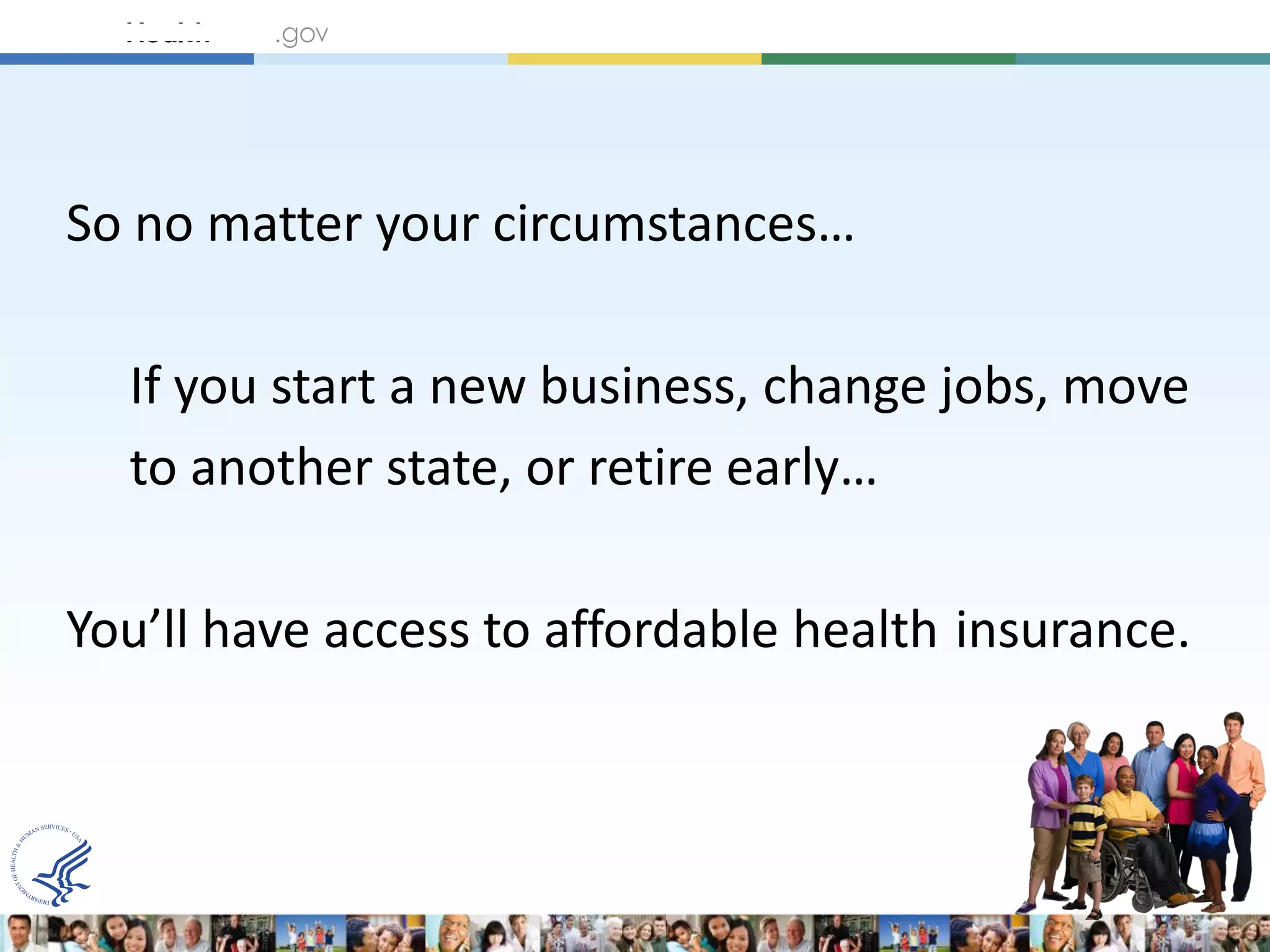 So no matter your circumstances…

  If you start a new business, change jobs, move
  to another state, or retire early…

You’ll have access to affordable health insurance.
 