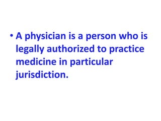 • A physician is a person who is
legally authorized to practice
medicine in particular
jurisdiction.
 