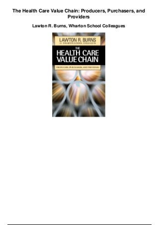 The Health Care Value Chain: Producers, Purchasers, and
Providers
Lawton R. Burns, Wharton School Colleagues
 
