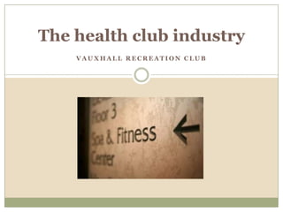 The health club industry Vauxhall Recreation Club  