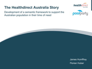 The Healthdirect Australia Story 
James Humffray 
Development of a semantic framework to support the 
Australian population in their time of need 
Florian Huber 
 