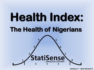 Health Index:
The Health of Nigerians




                   StatiSense ® - Wale Micaiah ©
 