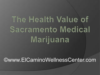 The Health Value of Sacramento Medical Marijuana ©www.ElCaminoWellnessCenter.com 