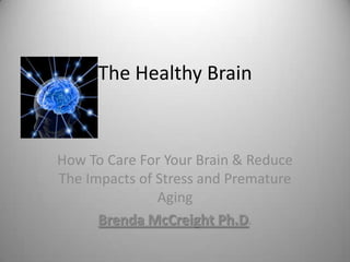 The Healthy Brain

How To Care For Your Brain & Reduce
The Impacts of Stress and Premature
               Aging
      Brenda McCreight Ph.D.
 