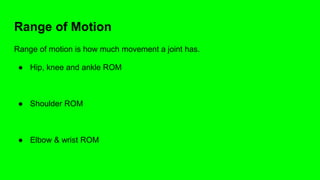 Range of Motion
Range of motion is how much movement a joint has.
● Hip, knee and ankle ROM
● Shoulder ROM
● Elbow & wrist ROM
 